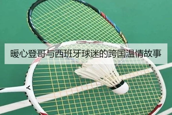 暖心登哥与西班牙球迷的跨国温情故事